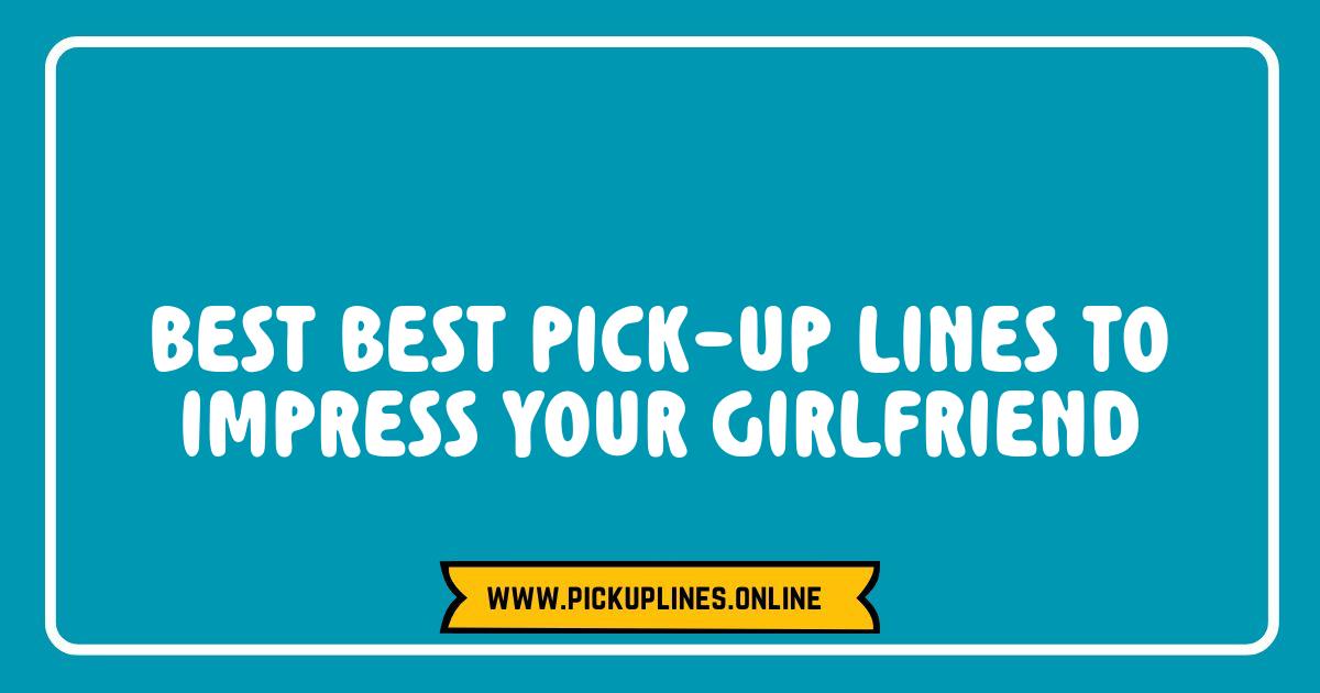 Best Best Pick-Up Lines to Impress Your Girlfriend and Make Her Smile Best Best Pick-Up Lines to Impress Your Girlfriend and Make Her Smile