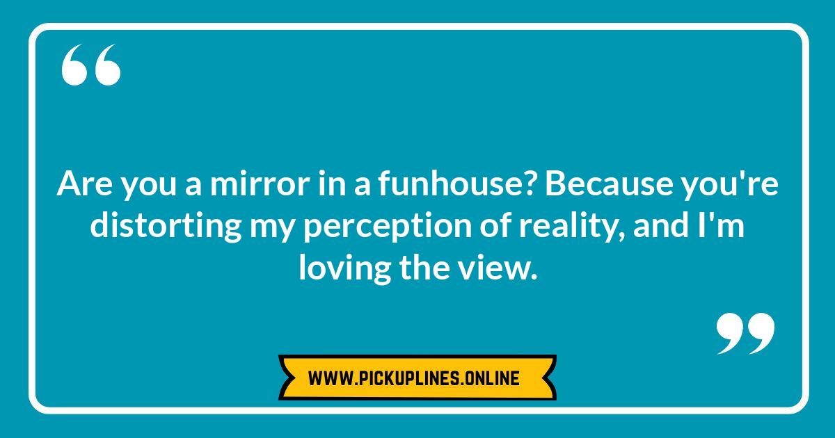 Are You a Mirror? Reflecting on Classic Cheesy Mirror Pick Up Lines Funny cheesy mirror pick up lines. Reflecting on the wittiest, creative, and even edgy ways to use mirror jokes for flirting.