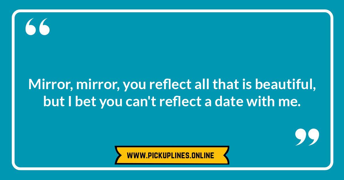 Breaking the Ice: Creative Cheesy Mirror Pick Up Lines That Actually Work Funny cheesy mirror pick up lines. Reflecting on the wittiest lines and when these dangerously funny, yet creative, ice breakers work.