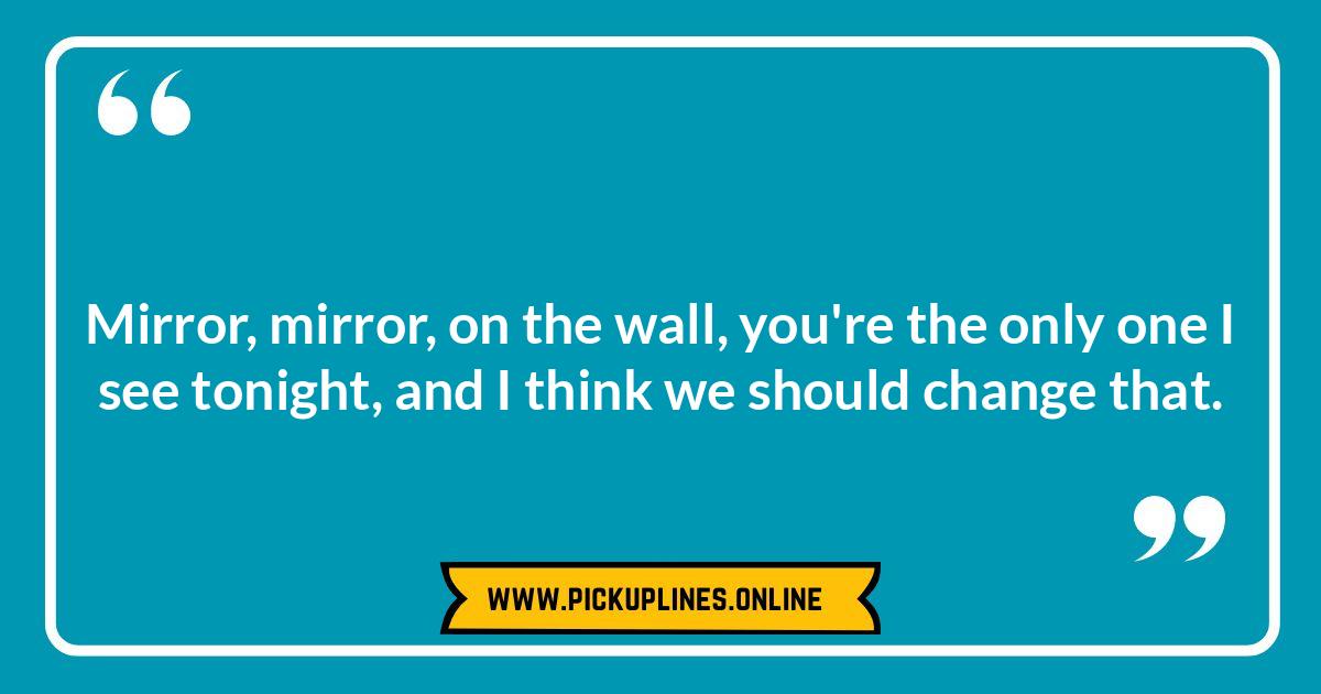 Mirror, Mirror, on the Wall: The Wittiest Cheesy Mirror Pick Up Lines of All Funny cheesy mirror pick up lines. Reflecting on the wittiest and most creative mirror jokes for flirting, from classic to edgy.