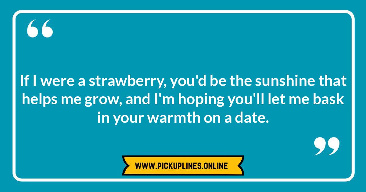 Strawberry Shortcake, Longing Heart: Sweet and Sentimental Strawberry Pick Up Lines Strawberry pick up lines. A funny cheesy strawberry pick up line example for berry best flirting and strawberry seduction.
