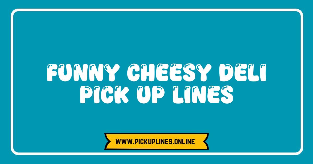 Best Funny Cheesy Deli Pick Up Lines That Will Make You Melt Cheesy deli pick up lines. Spice up your love life with witty deli counter chat and pun-tastic prosciutto lines. Find classic, edgy, and vegetarian options.