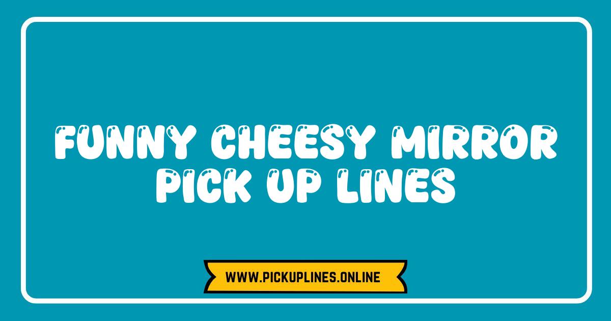 Best Mirror Pick Up Lines So Cheesy Theyre Miraculous Funny cheesy mirror pick up lines. Reflecting on the wittiest, creative, and sometimes dangerously funny mirror lines for flirting.