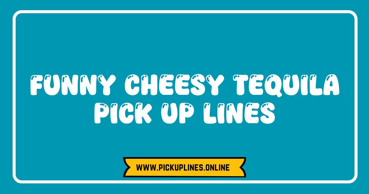 Best Tequila Pick Up Lines That Are Cheesy Hilarious and Actually Work Funny cheesy tequila pick up lines. Find the best tequila puns and creative, albeit cringeworthy, flirting lines.